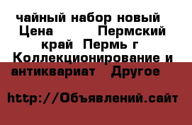 чайный набор новый › Цена ­ 300 - Пермский край, Пермь г. Коллекционирование и антиквариат » Другое   